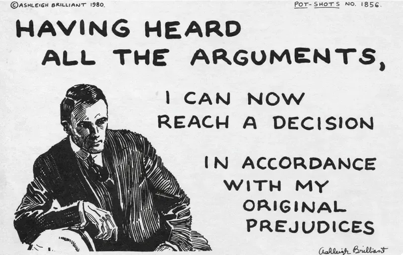 Ashleigh Brilliant Pot-Shot cartoon reading "Having heard all the arguments, I can now reach a decision in accordance with my original prejudices."